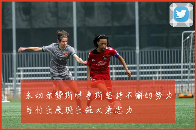 米切尔赞斯特鲁斯坚持不懈的努力与付出展现出强大意志力